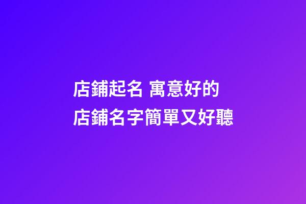 店鋪起名 寓意好的店鋪名字簡單又好聽-第1張-店鋪起名-玄機派